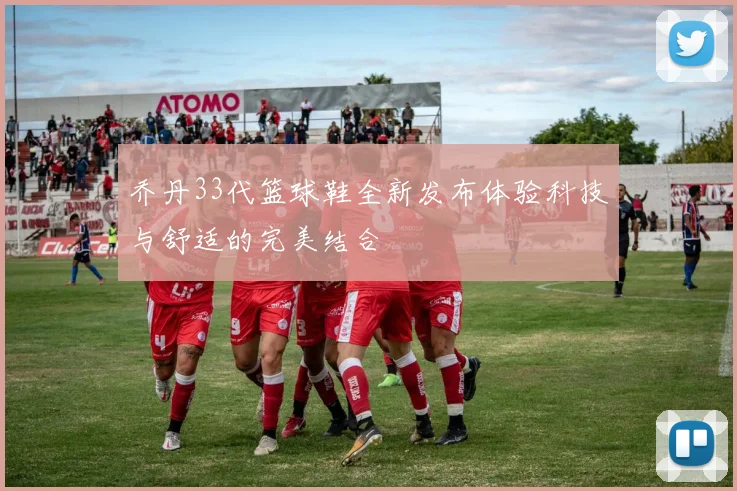 乔丹33代篮球鞋全新发布体验科技与舒适的完美结合