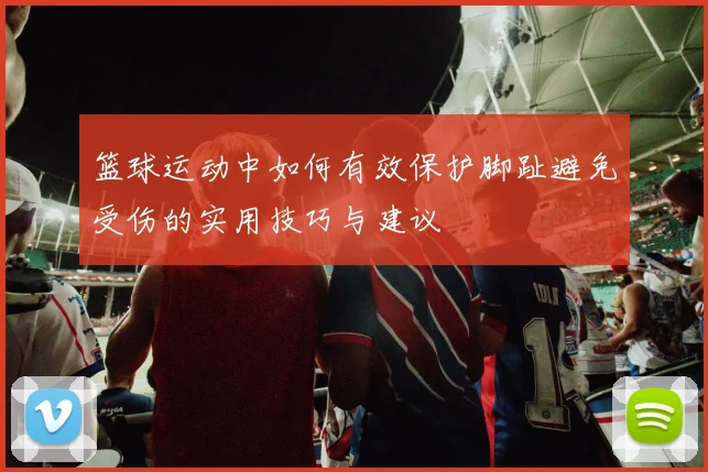 篮球运动中如何有效保护脚趾避免受伤的实用技巧与建议