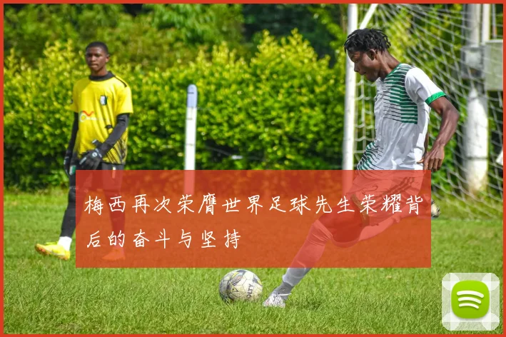 梅西再次荣膺世界足球先生荣耀背后的奋斗与坚持