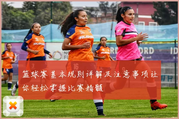 篮球赛基本规则详解及注意事项让你轻松掌握比赛精髓