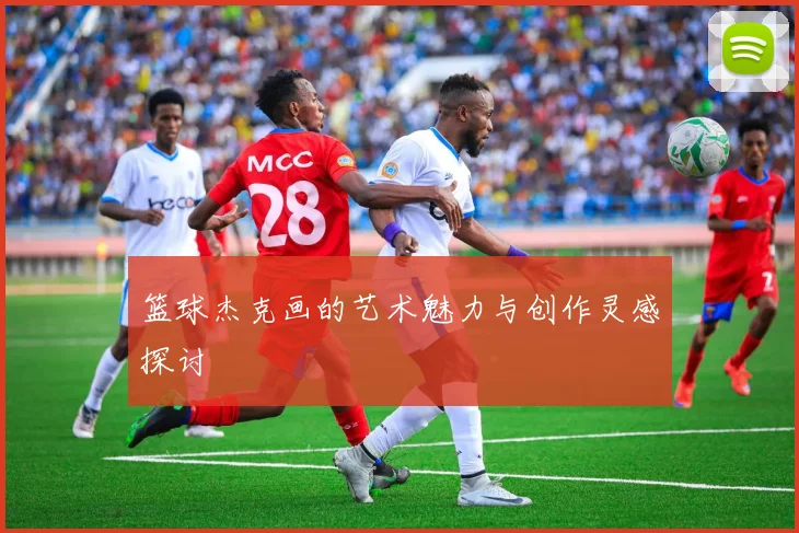 篮球杰克画的艺术魅力与创作灵感探讨