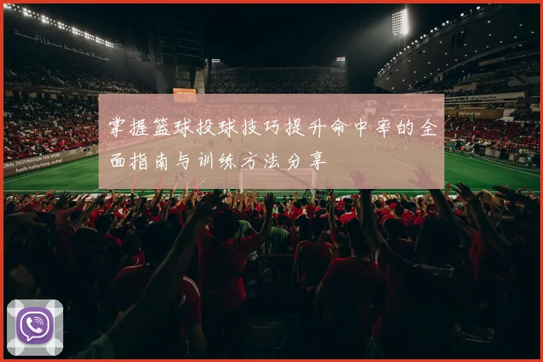 掌握篮球投球技巧提升命中率的全面指南与训练方法分享