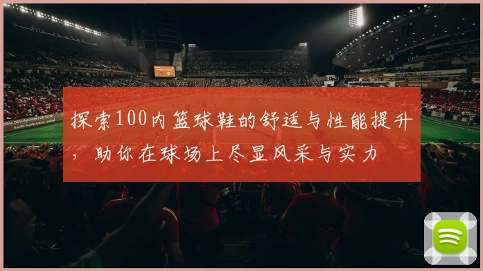 探索100内篮球鞋的舒适与性能提升，助你在球场上尽显风采与实力