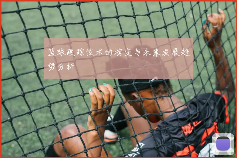 篮球跟踪技术的演变与未来发展趋势分析